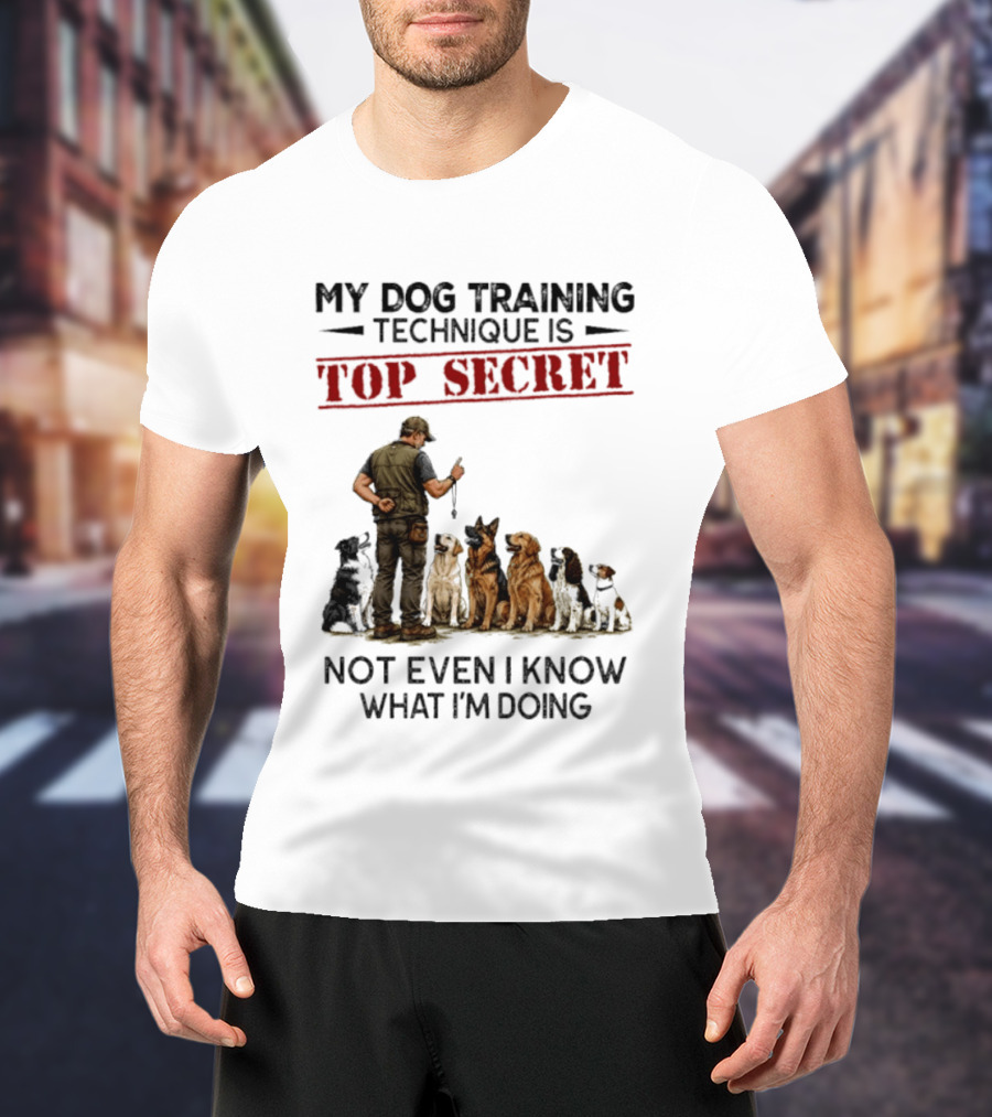 My Dog Training Technique Is Top Secret Not Even I Know What I'm Doing Funny Dog Trainer T-Shirt