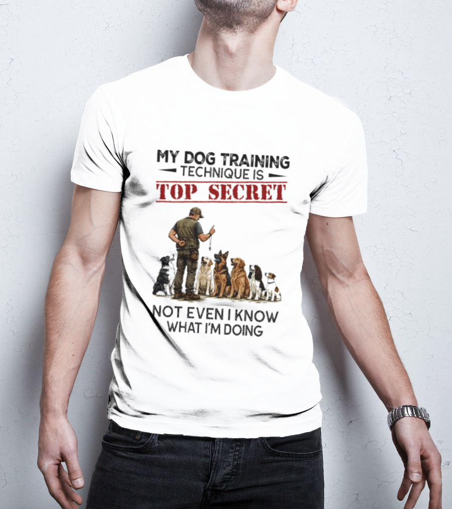 My Dog Training Technique Is Top Secret Not Even I Know What I'm Doing Funny Dog Trainer T-Shirt