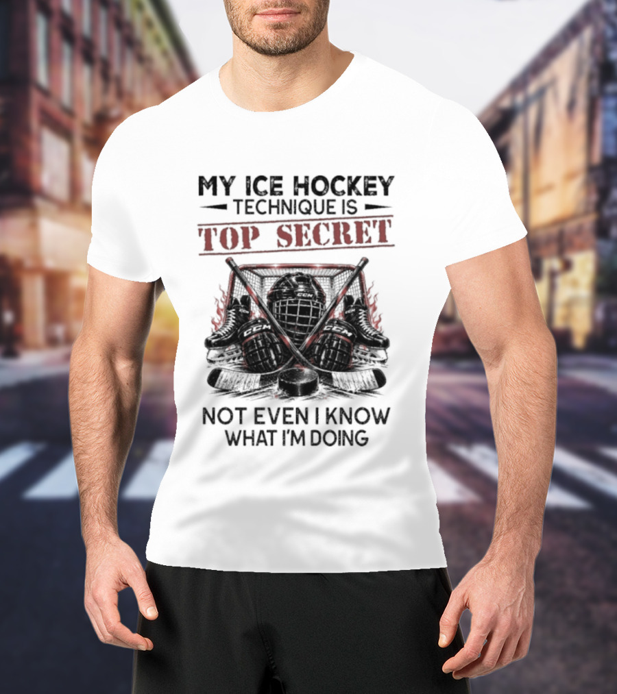 My Ice Hockey Technique Is Top Secret Not Even I Know What I'm Doing Hockey Humor T-Shirt