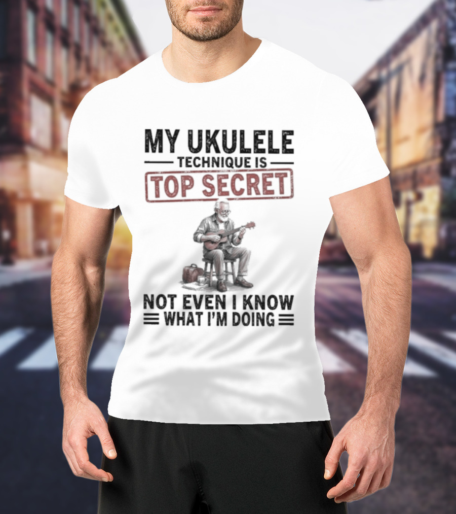 My Ukulele Technique Is Top Secret Not Even I Know What I'm Doing Sitting Musician T-Shirt