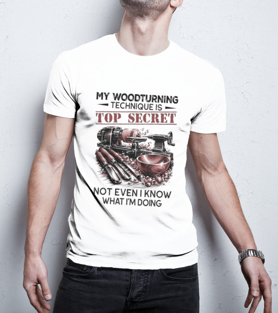My Woodturning Technique Is Top Secret Not Even I Know What I'm Doing Funny Woodworker Humor T-Shirt
