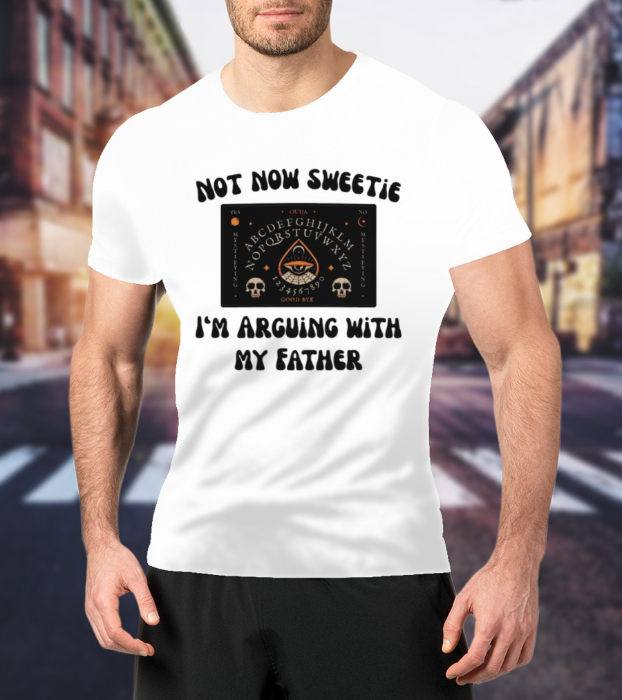 Not Now Sweetie I'm Arguing With My Father Ouija Board Mystifying Eye Skulls T-Shirt