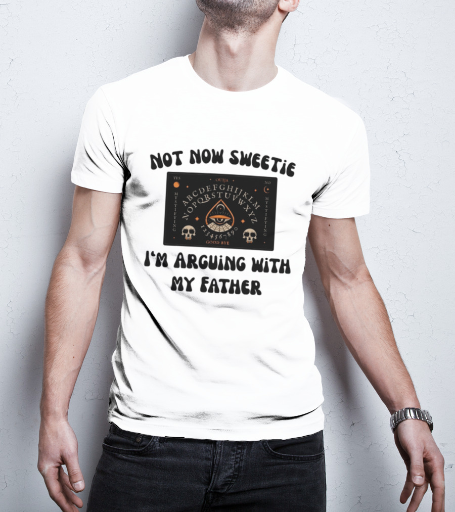 Not Now Sweetie I'm Arguing With My Father Ouija Board Mystifying Eye Skulls T-Shirt