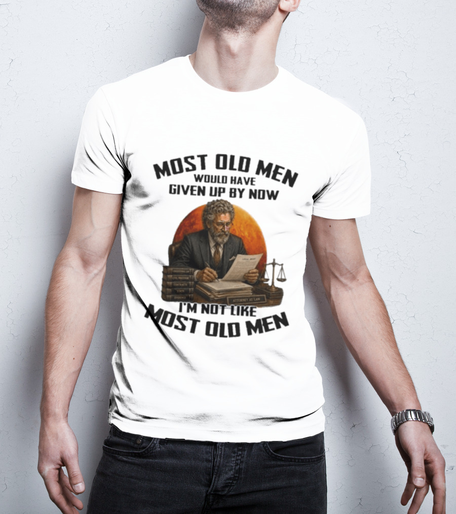 Most Old Men Would Have Given Up By Now I'm Not Like Most Old Men Attorney At Law T-Shirt