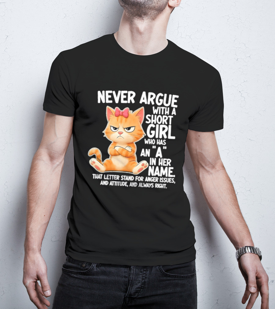 Never Argue With A Short Girl Who Has An A In Her Name Cat With Attitude And Anger Issues T-Shirt