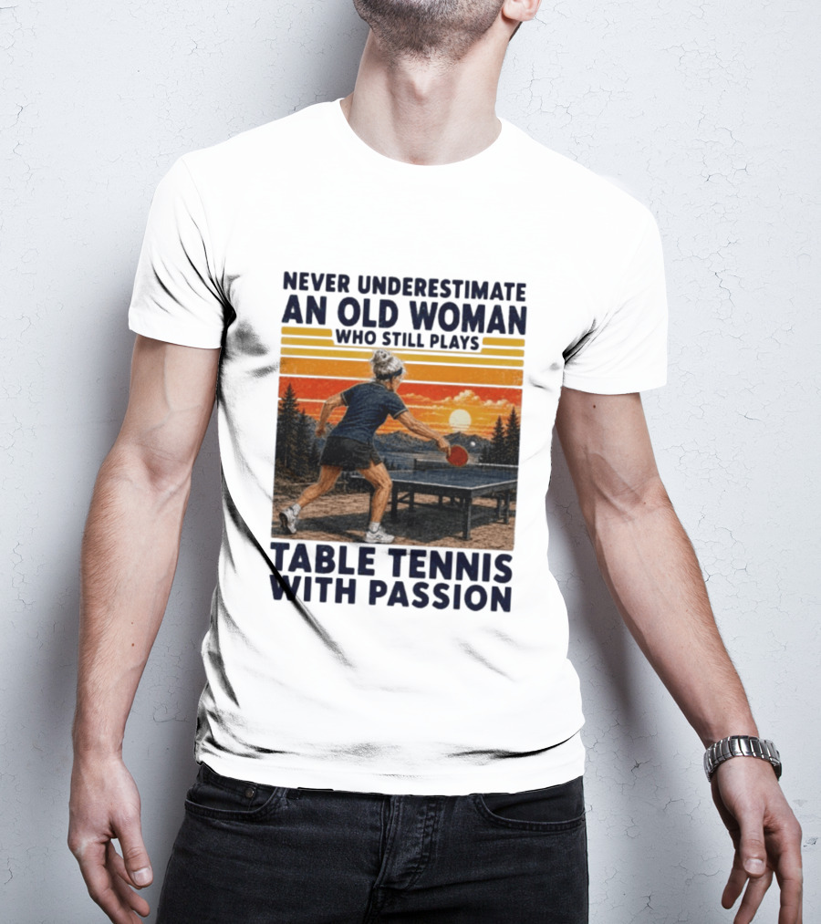 Never Underestimate An Old Woman Playing Table Tennis With Passion T-Shirt