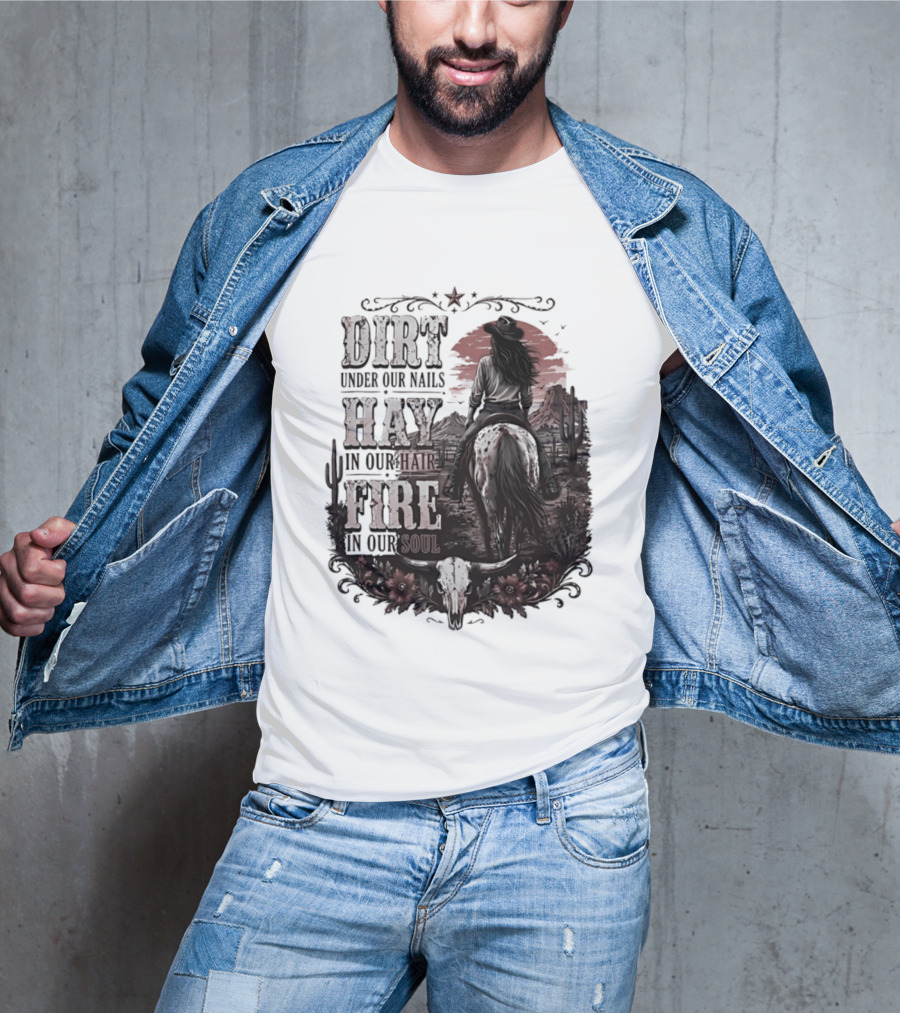 Western Cowgirl Dirt Under Our Nails Hay In Our Hair Fire In Our Soul T-Shirt