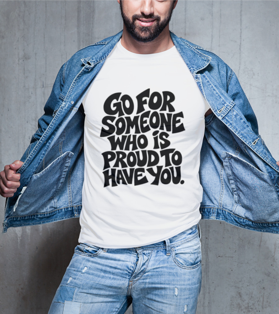 Go For Someone Who Is Proud To Have You Text Bold Font T-Shirt