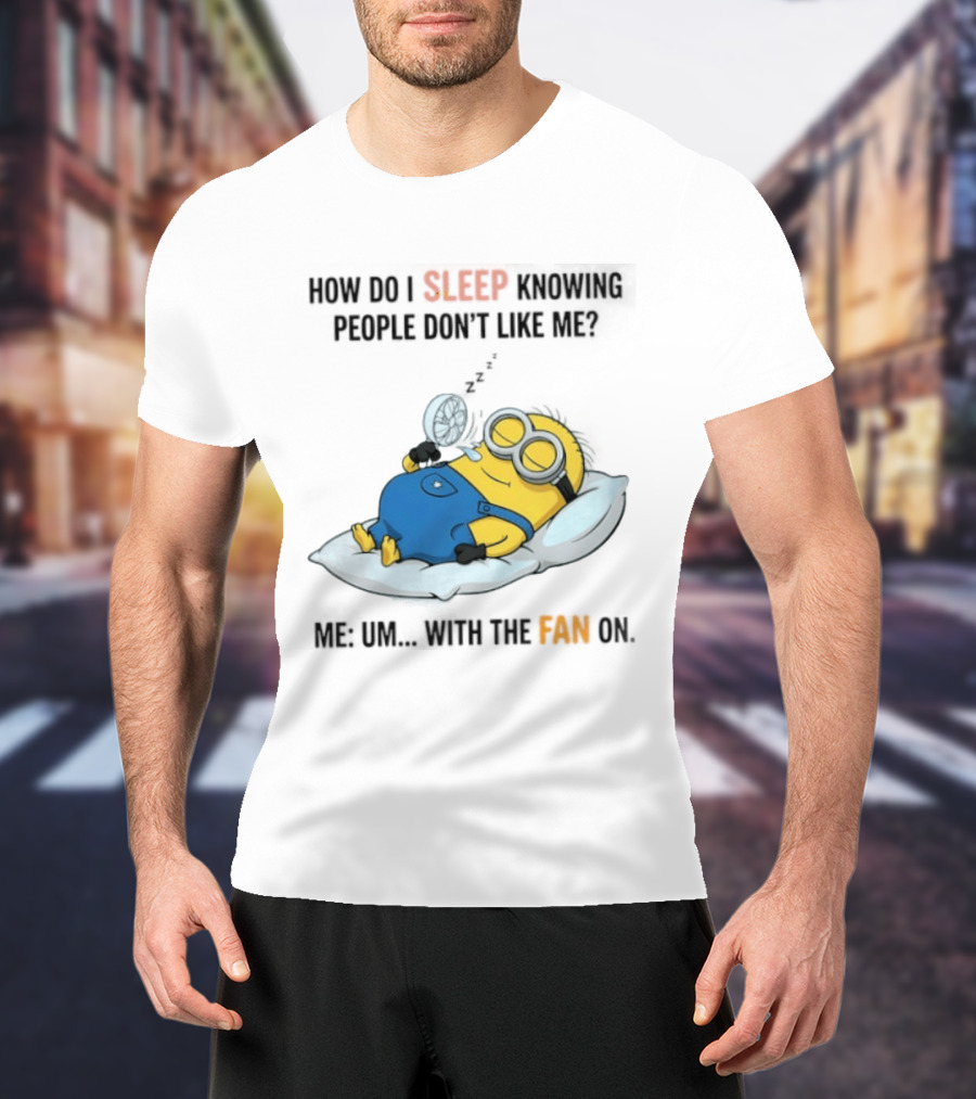 How Do I Sleep Knowing People Don't Like Me Minion Fan On Pillow Rest T-Shirt