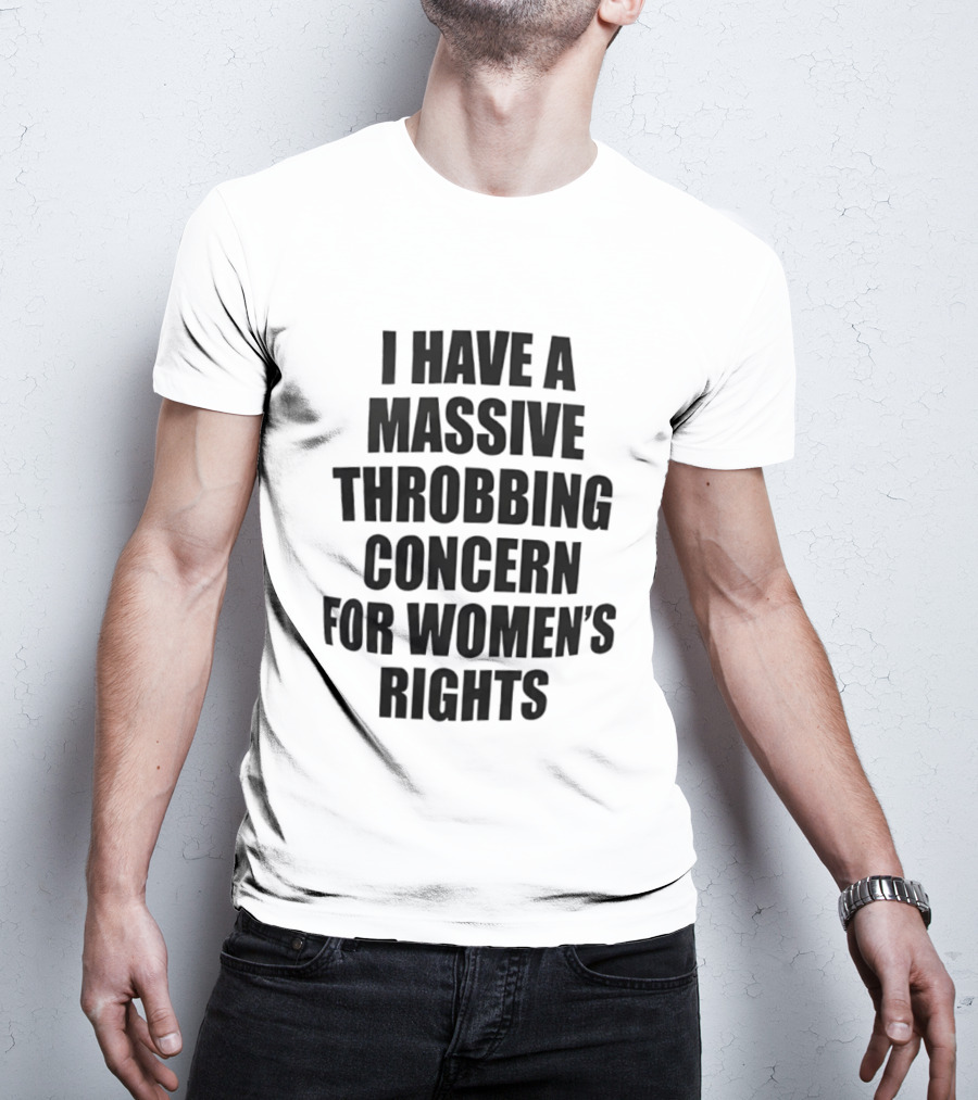 I Have A Massive Throbbing Concern For Women's Rights Empowerment T-Shirt