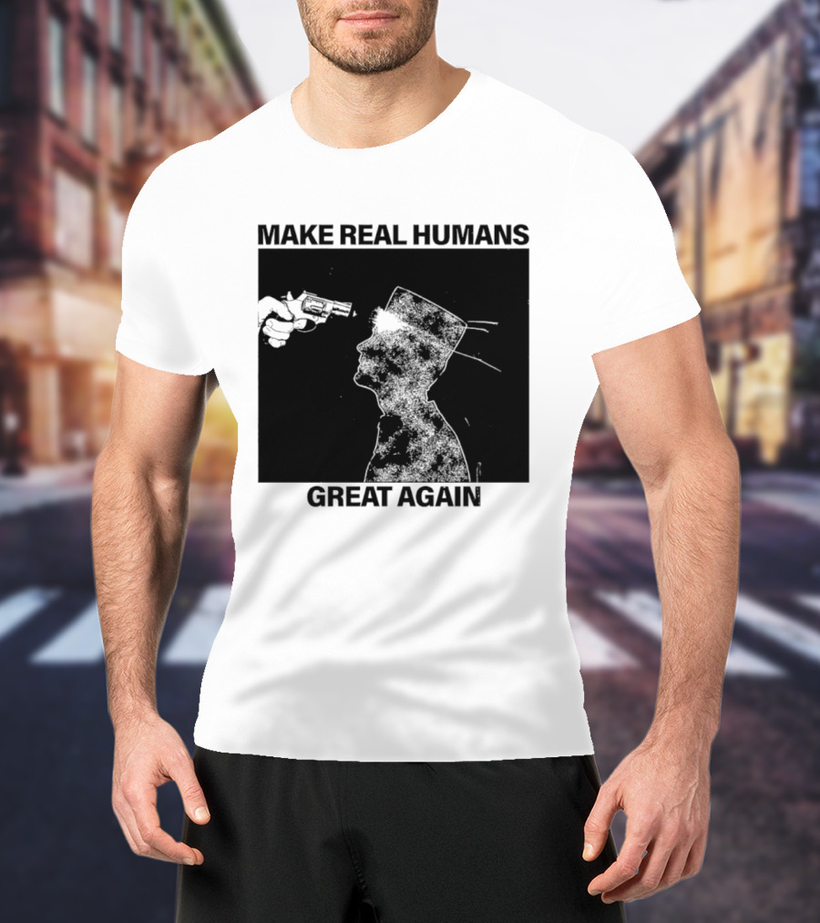 Make Real Human Great Again T-Shirt