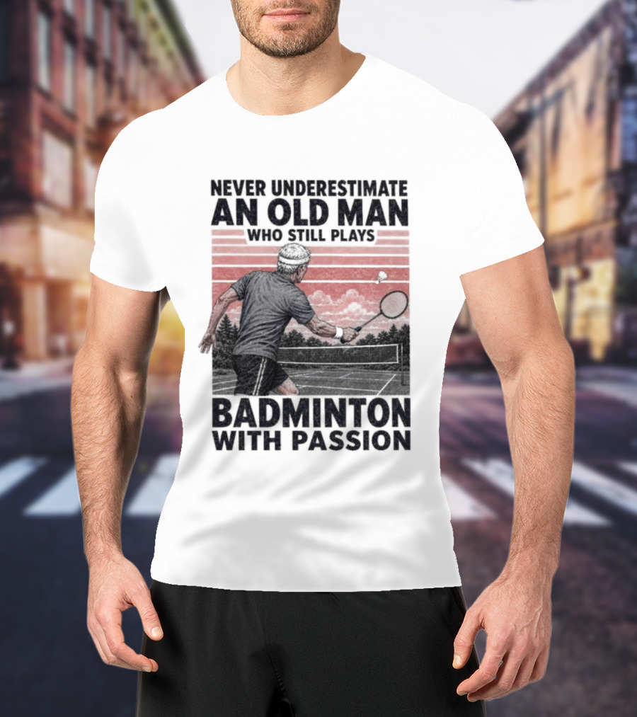 Never Underestimate An Old Man Who Still Plays Badminton With Passion T-Shirt