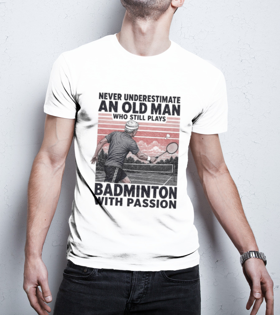 Never Underestimate An Old Man Who Still Plays Badminton With Passion T-Shirt