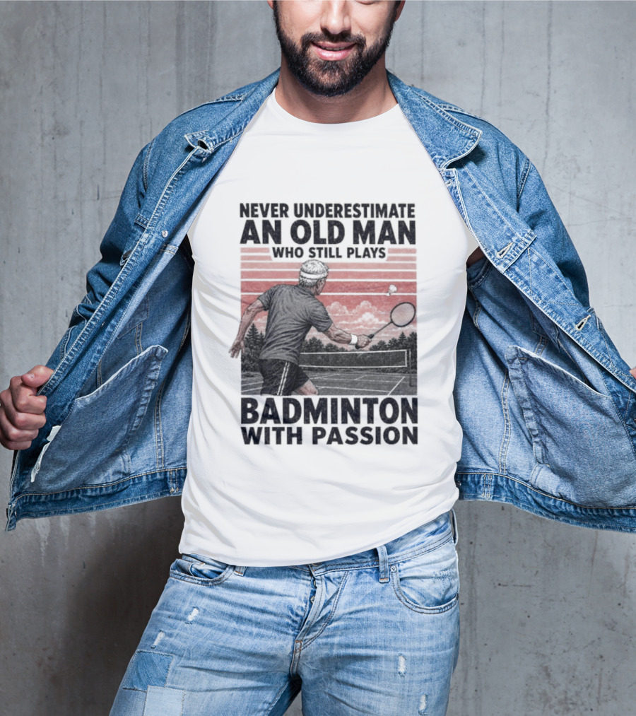 Never Underestimate An Old Man Who Still Plays Badminton With Passion T-Shirt