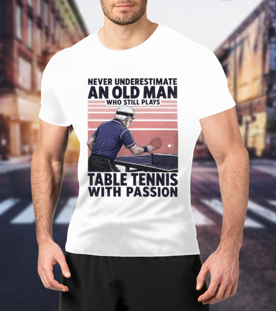 Never Underestimate An Old Man Who Still Plays Table Tennis With Passion T-Shirt