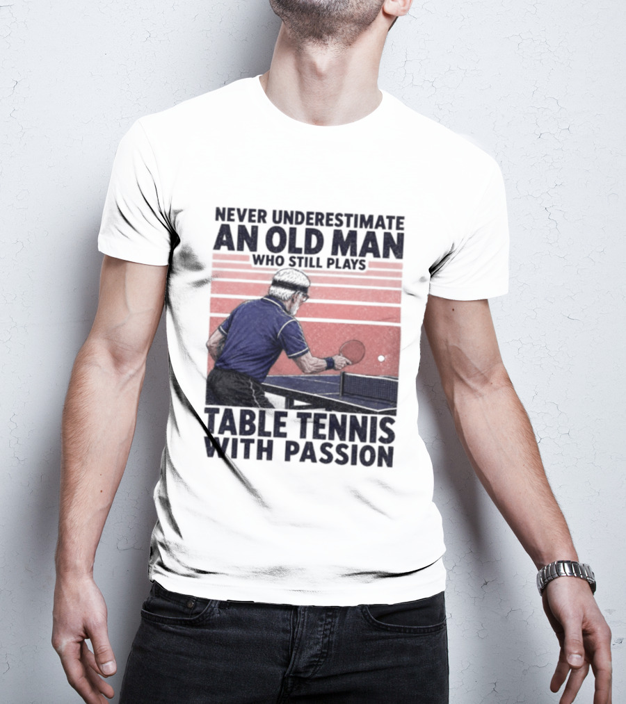 Never Underestimate An Old Man Who Still Plays Table Tennis With Passion T-Shirt
