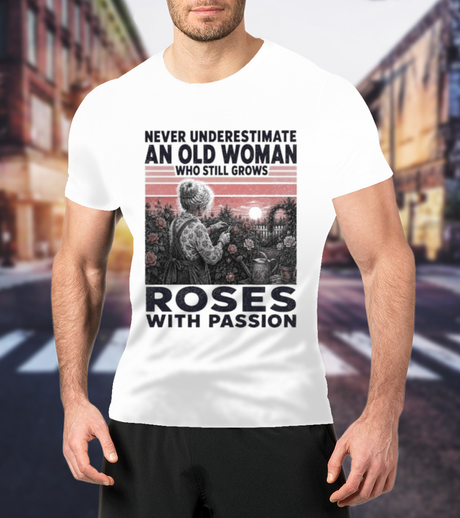 Never Underestimate An Old Woman Who Still Grows Roses With Passion Sunset T-Shirt