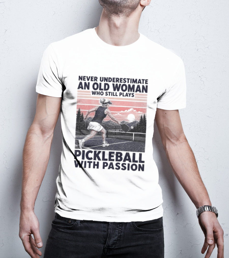 Never Underestimate An Old Woman Who Still Plays Pickleball With Passion T-Shirt