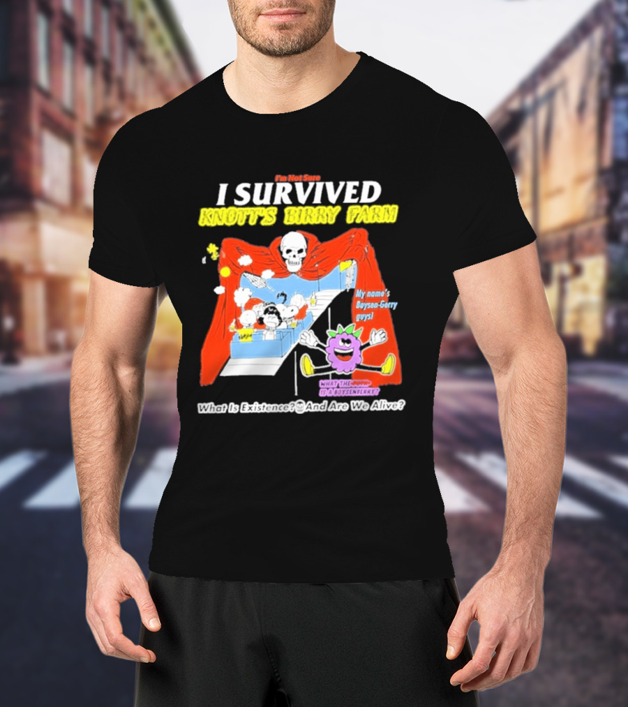 I'm Not Sure I Survived Knott's Birry Farm My Name's Boysen Gerry Guys What Is Existence T-Shirt