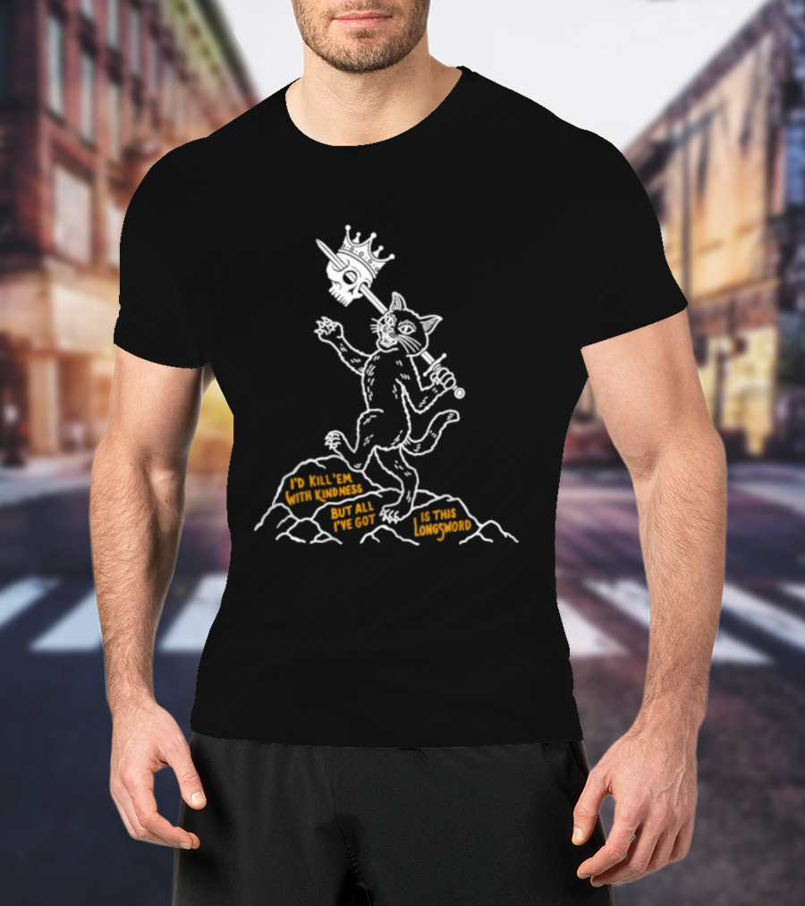 I'd Kill Them With Kindness But All I've Got Is This Longsword Cat Comic T-Shirt