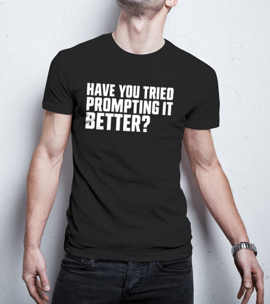 Have You Tried Prompting It Better AI Humor T-Shirt