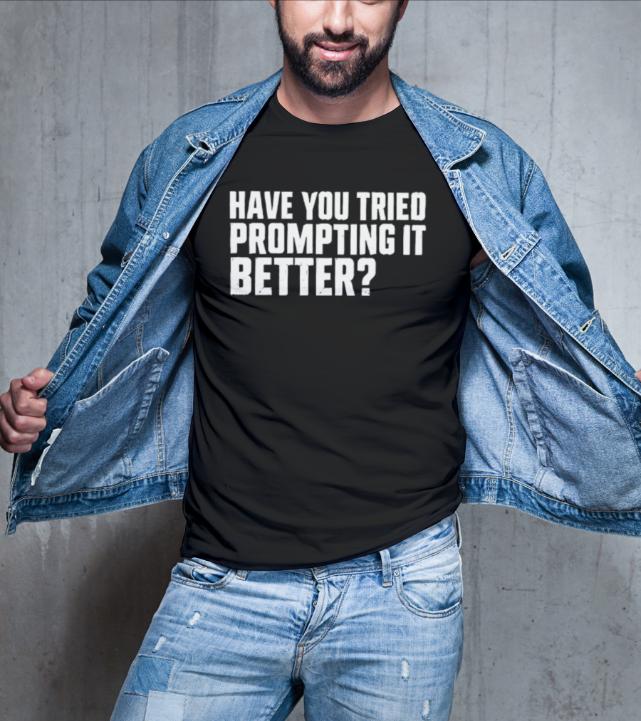 Have You Tried Prompting It Better AI Humor T-Shirt