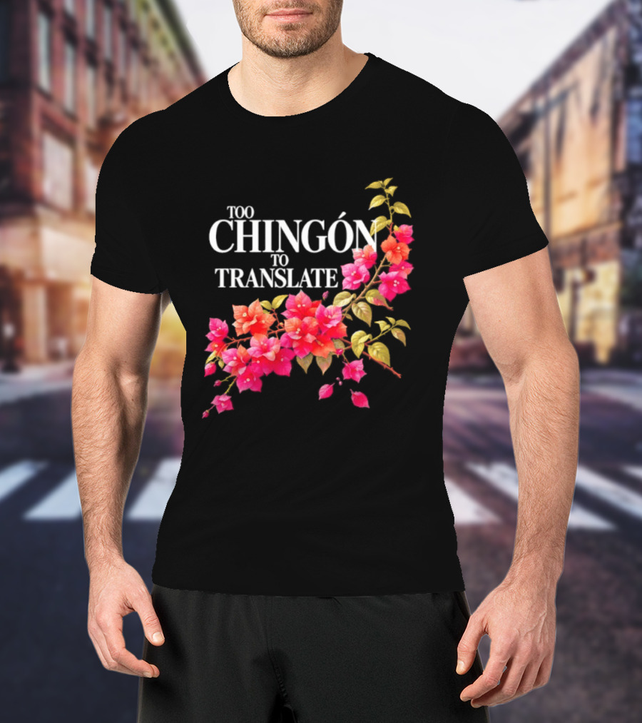 Too Chingon To Translate Mexican Slang Bougainvillea Floral T-Shirt