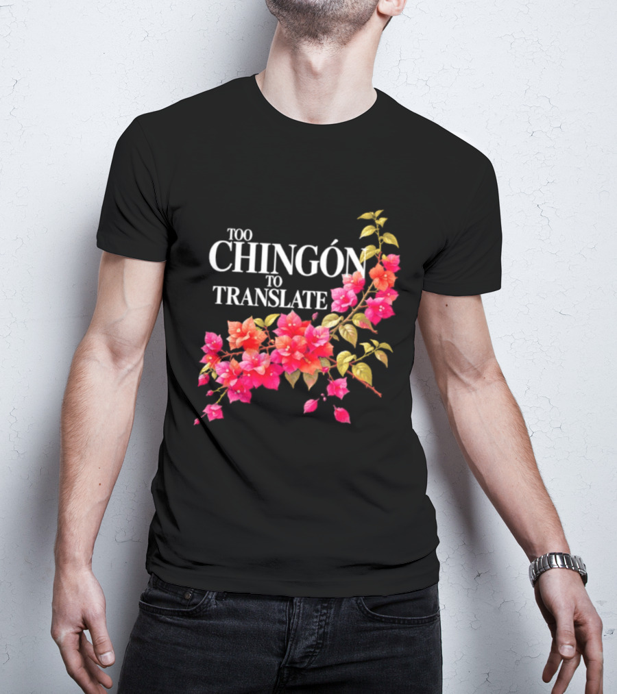 Too Chingon To Translate Mexican Slang Bougainvillea Floral T-Shirt