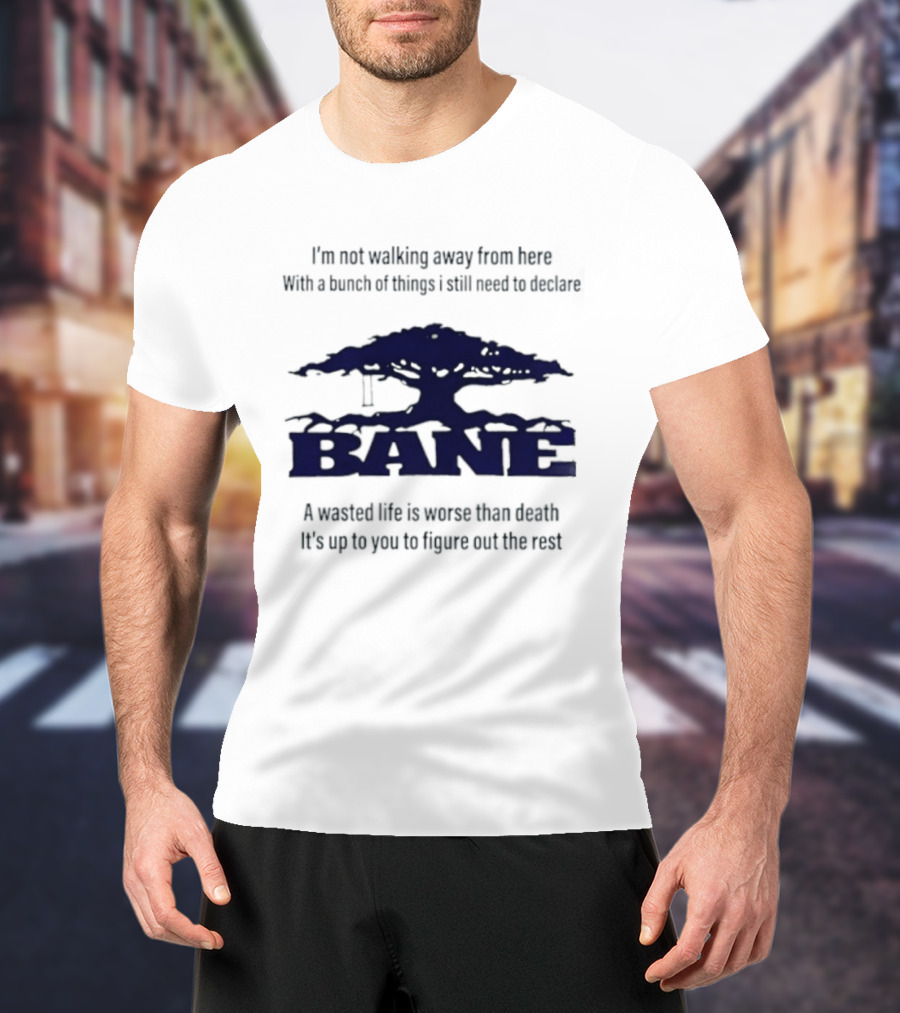 Bane A Wasted Life Is Worse Than Death Figure Out The Rest T-Shirt