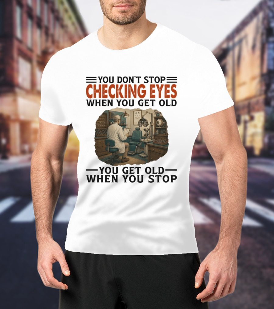 You Don't Stop Checking Eyes When You Get Old Optometrist Exam Room T-Shirt