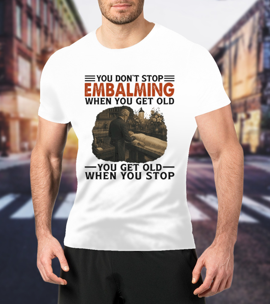 You Don't Stop Embalming When You Get Old You Get Old When You Stop Vintage Mortician Scene T-Shirt