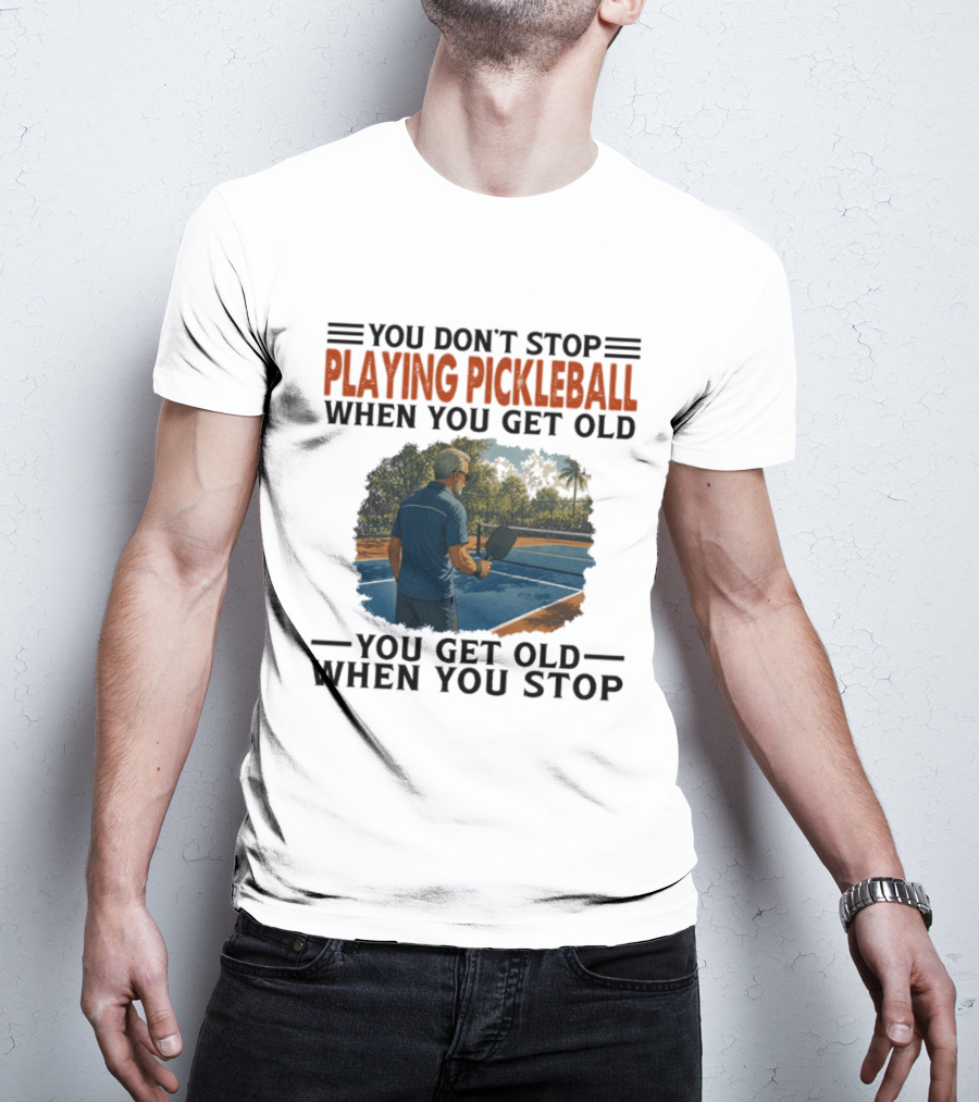 You Don't Stop Playing Pickleball When You Get Old You Get Old When You Stop T-Shirt