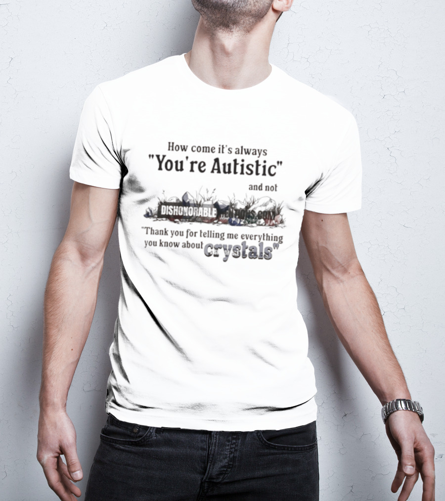 How Come It's Always You're Autistic Not Thank You For Telling Me Everything You Know About Crystals T-Shirt