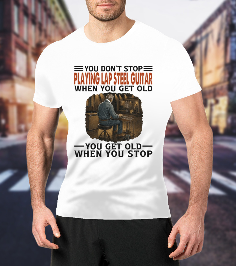 You Don't Stop Playing Lap Steel Guitar When You Get Old You Get Old When You Stop T-Shirt