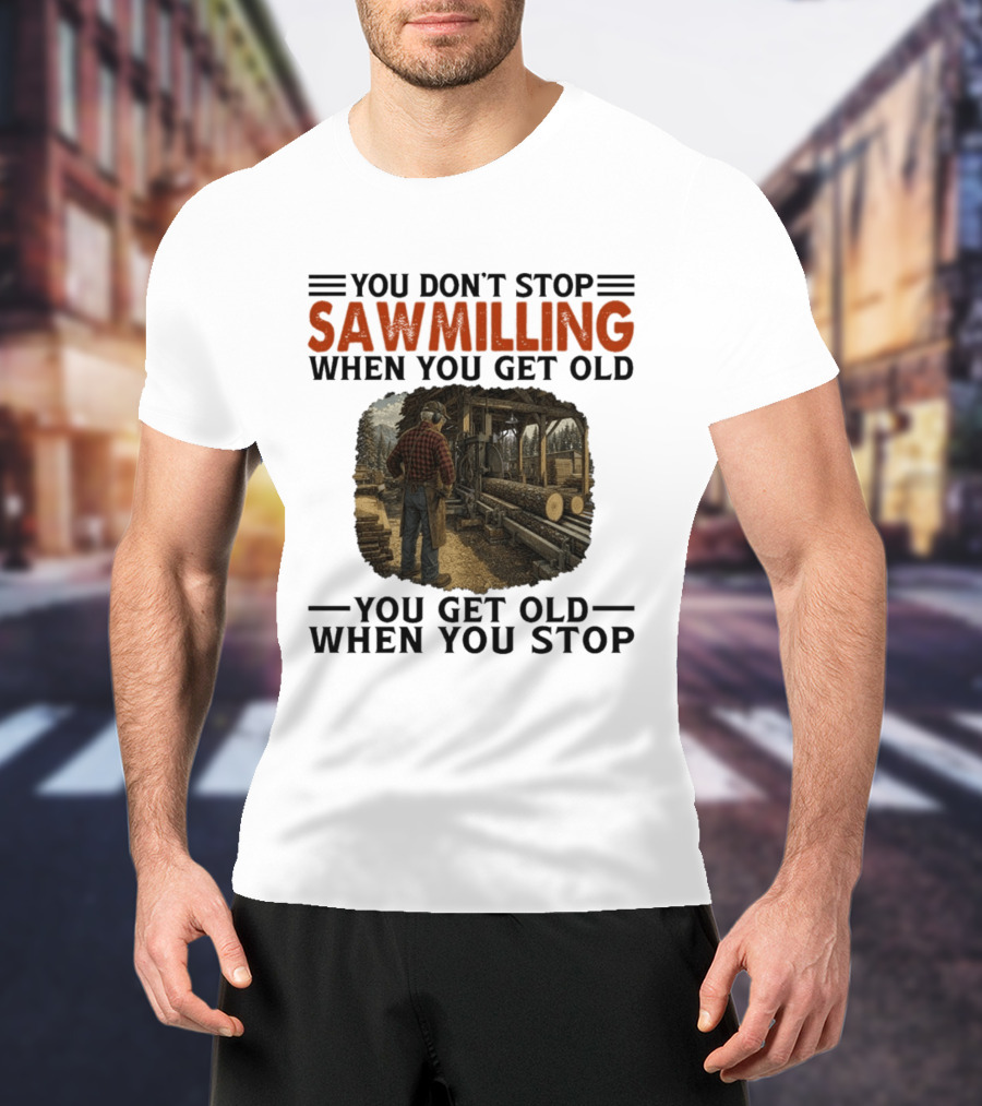 You Don't Stop Sawmilling When You Get Old You Get Old When You Stop Retro Lumberjack Logging Scene T-Shirt