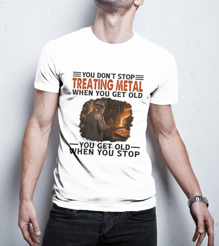 You Don't Stop Treating Metal When You Get Old You Get Old When You Stop T-Shirt
