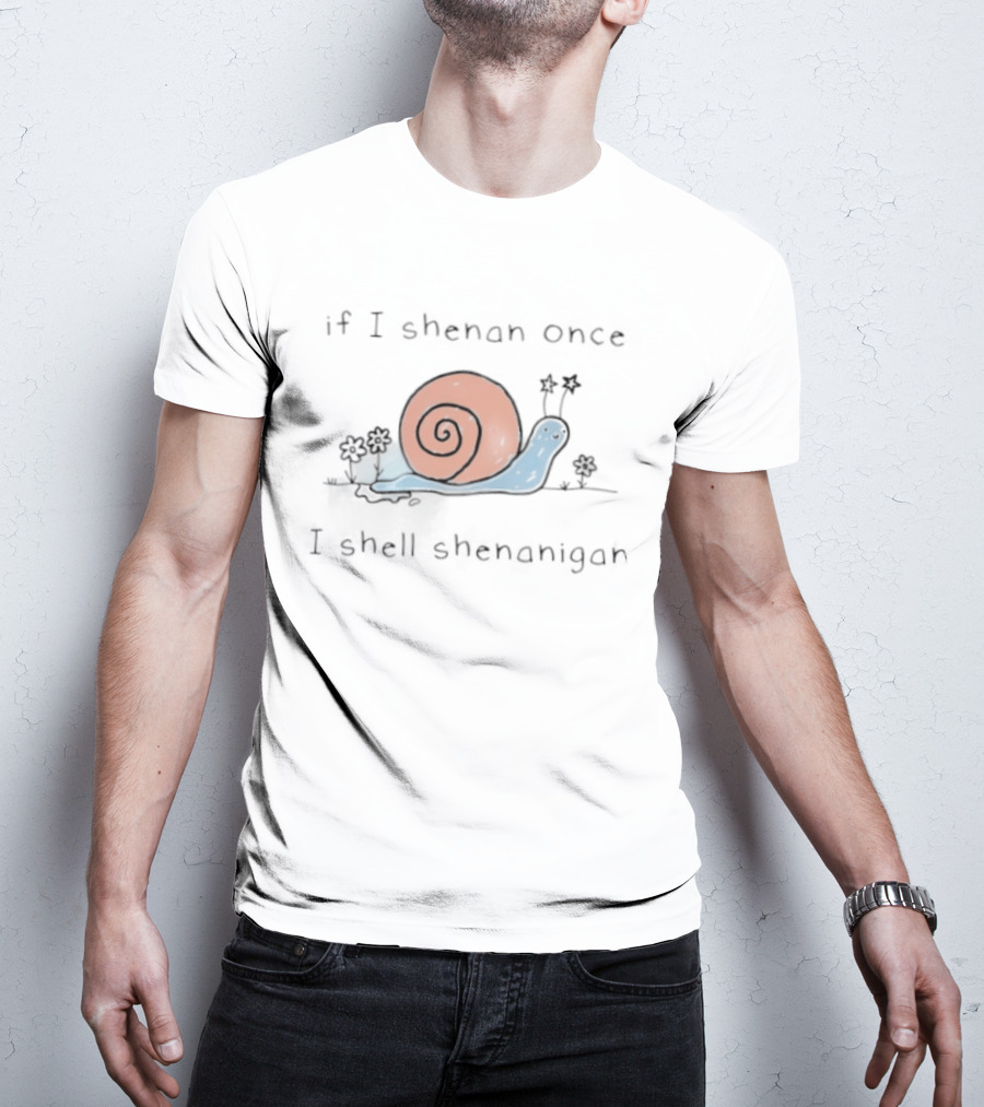 If I Shenan Once I Shell Shenanigan Snail T-Shirt