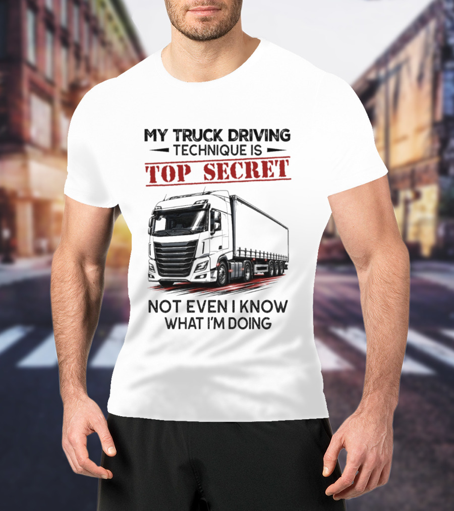 My Truck Driving Technique Is Top Secret Not Even I Know What I'm Doing With Truck T-Shirt