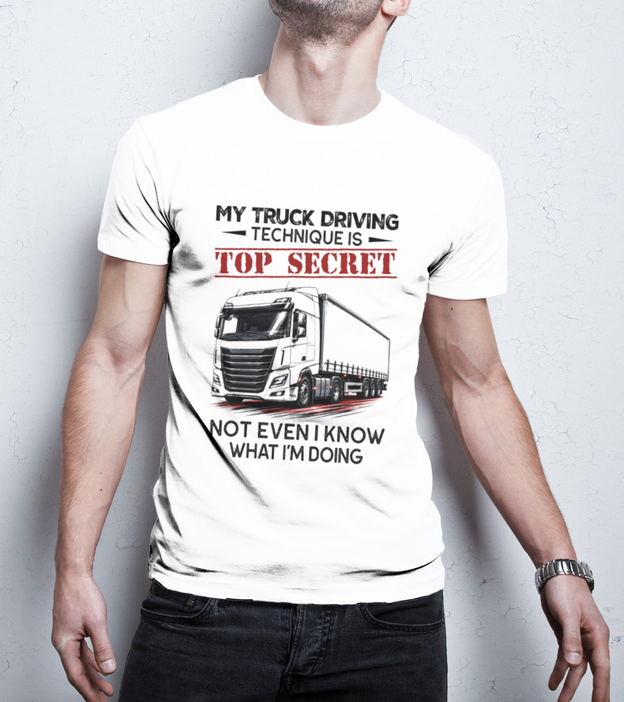 My Truck Driving Technique Is Top Secret Not Even I Know What I'm Doing With Truck T-Shirt