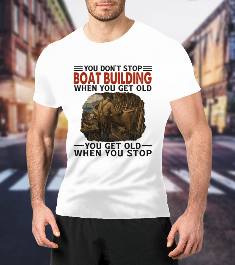 You Don't Stop Boat Building When You Get Old You Get Old When You Stop Boatworker Artistry T-Shirt