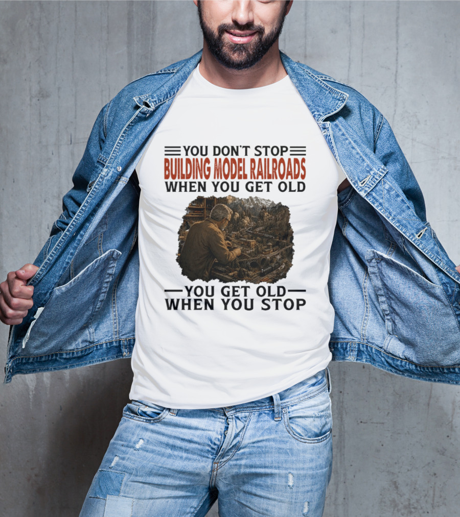 You Don't Stop Building Model Railroads When You Get Old You Get Old When You Stop T-Shirt