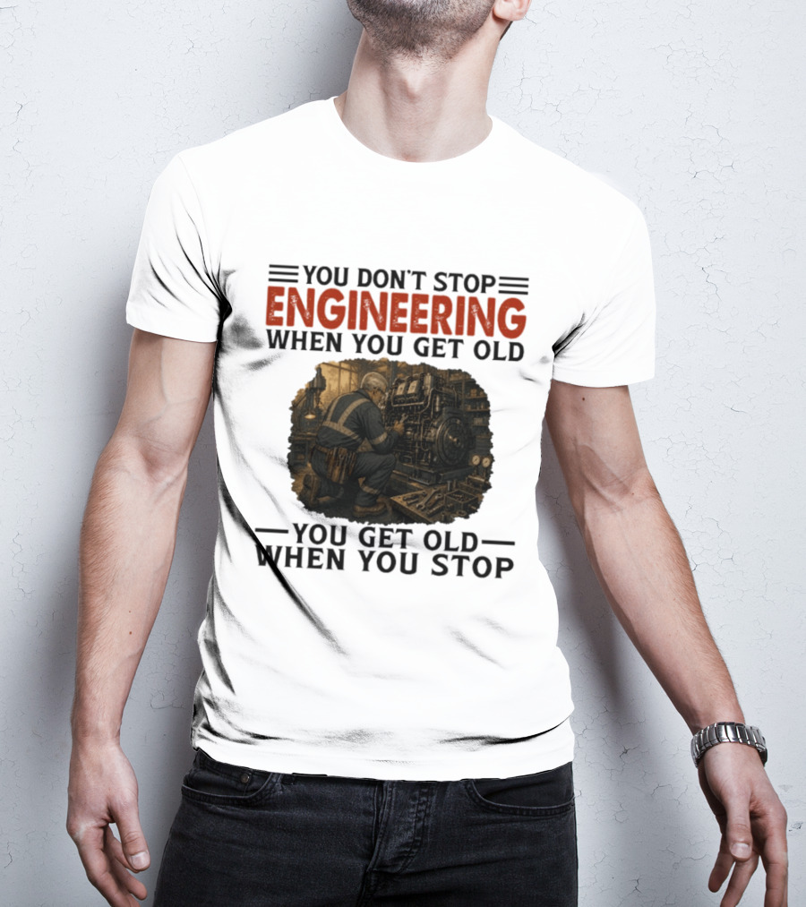 You Don't Stop Engineering When You Get Old You Get Old When You Stop Mechanic Working On Engine T-Shirt