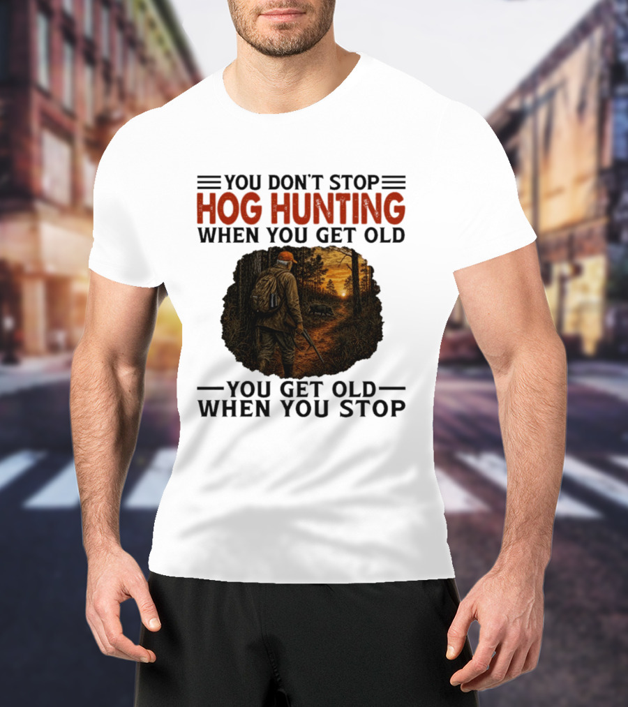 You Don't Stop Hog Hunting When You Get Old Scenic Wildlife Adventure T-Shirt