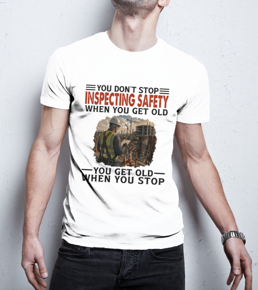 You Don't Stop Inspecting Safety Construction Worker Gets Old T-Shirt