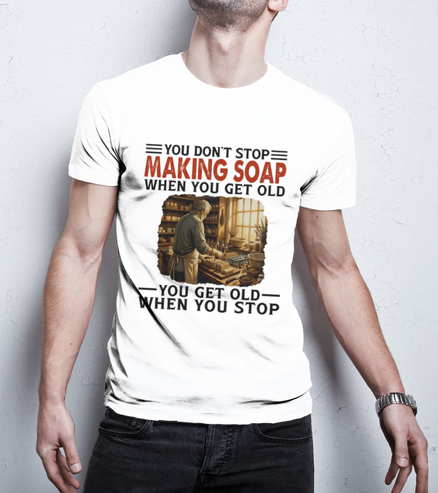 You Don't Stop Making Soap When You Get Old Rustic Workshop Scene T-Shirt