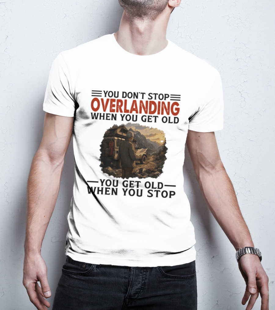 You Don't Stop Overlanding When You Get Old Adventure Journey T-Shirt