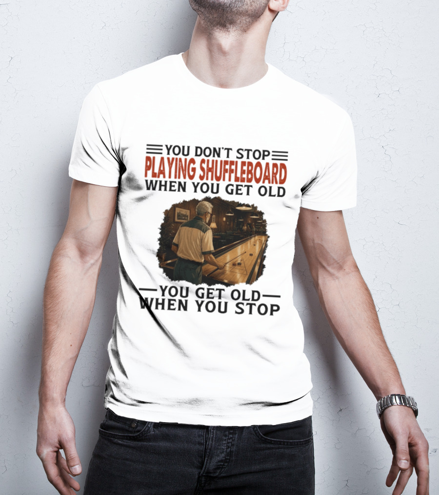 You Don't Stop Playing Shuffleboard When You Get Old You Get Old When You Stop T-Shirt