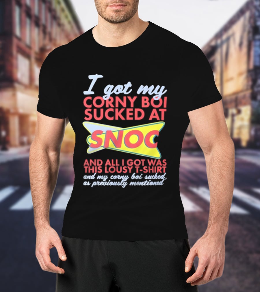 I Got My Corny Boi Sucked At Snoc And All I Got Was This Lousy T T-Shirt