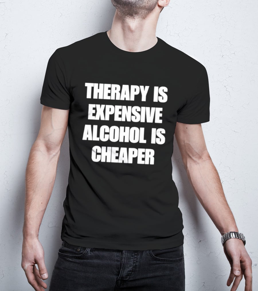 Therapy Is Expensive Alcohol Is Cheaper Humor T-Shirt
