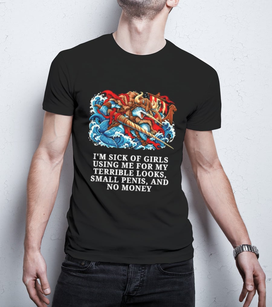 I'm Sick Of Girls Using Me For My Terrible Looks Small Penis And No Money Mythical Warrior And Sea Creatures Battle T-Shirt